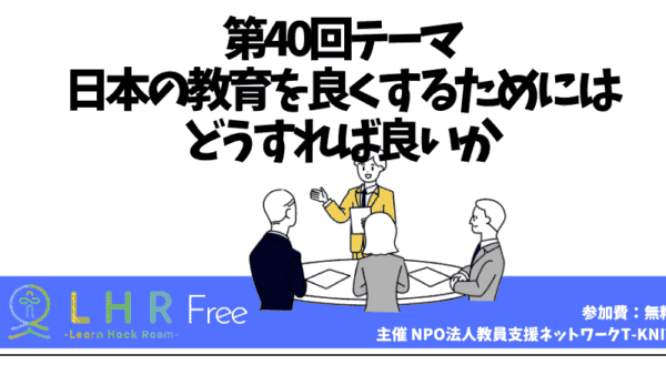 教育対話コミュニティ LHR Free　第40回テーマ「日本の教育を良くするためにはどうすれば良いか」を開催しました